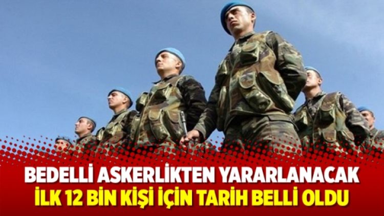 Bedelli askerlikten yararlanacak ilk 12 bin kişi için tarih belli oldu