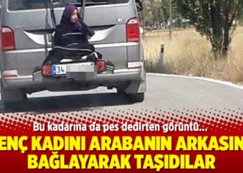 Genç kadını arabanın arkasına bağlayarak taşıdılar