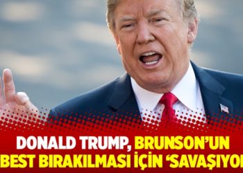 Donald Trump, Brunson’un serbest bırakılması için savaşıyoruz