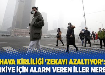 Hava kirliliği ‘zekayı azaltıyor’: Türkiye için alarm veren iller neresi?