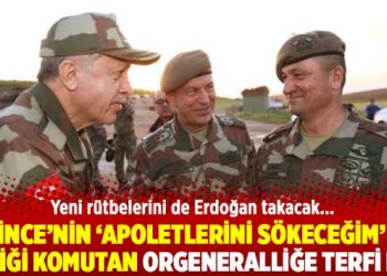 İnce’nin ‘apoletlerini sökeceğim’ dediği komutan orgeneralliğe terfi etti