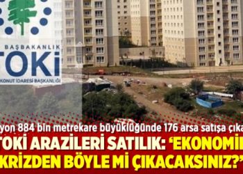 TOKİ arazileri satılık: ‘Ekonomik krizden böyle mi çıkacaksınız?’