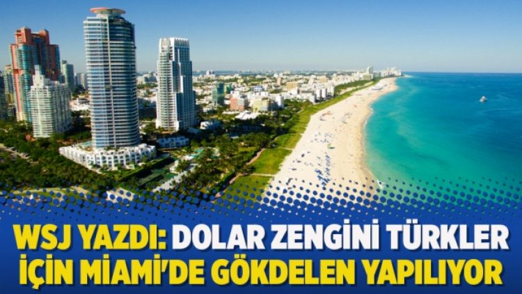 WSJ yazdı: Dolar zengini Türkler için Miami’de gökdelen