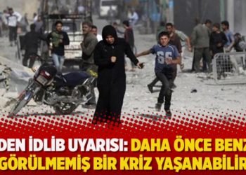 BM’den İdlib uyarısı: Daha önce benzeri görülmemiş bir kriz yaşanabilir