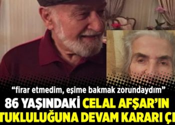 86 yaşındaki Celal Afşar’ın tutukluluğuna devam kararı çıktı