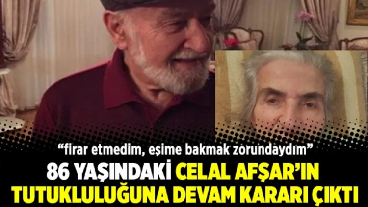 86 yaşındaki Celal Afşar’ın tutukluluğuna devam kararı çıktı