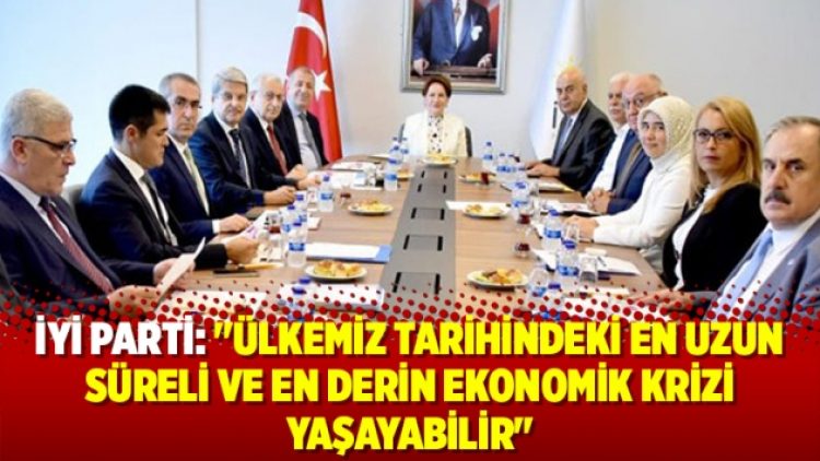 İyi Parti: “Ülkemiz tarihindeki en uzun süreli ve en derin ekonomik krizi yaşayabilir”