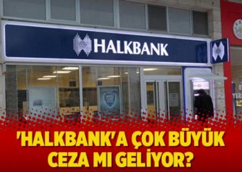 ‘Halkbank’a çok büyük ceza mı geliyor?