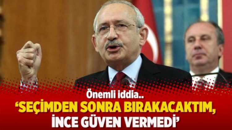 Kılıçdaroğlu: Seçimden sonra bırakacaktım, İnce güven vermedi