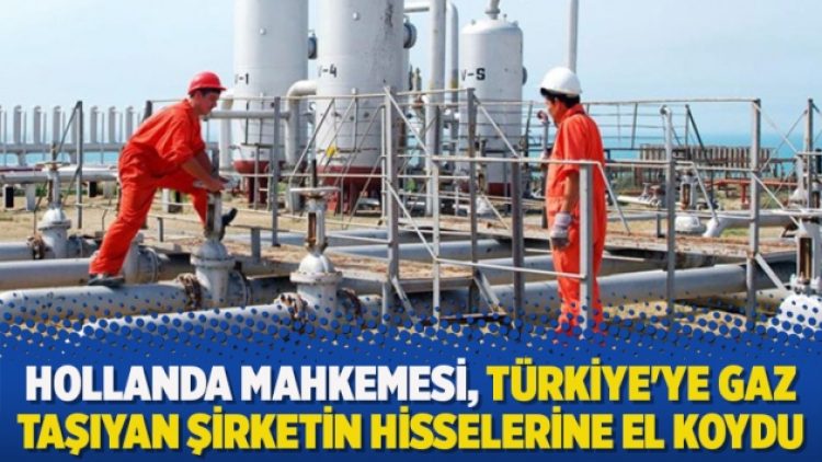 Hollanda mahkemesi, Türkiye’ye gaz taşıyan şirketin hisselerine el koydu