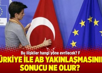 Türkiye ile AB yakınlaşmasının sonucu ne olur?