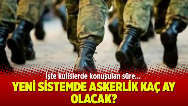 Yeni sistemde askerlik kaç ay olacak?