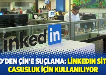 ABD’den Çin’e suçlama: LinkedIn sitesi casusluk için kullanılıyor