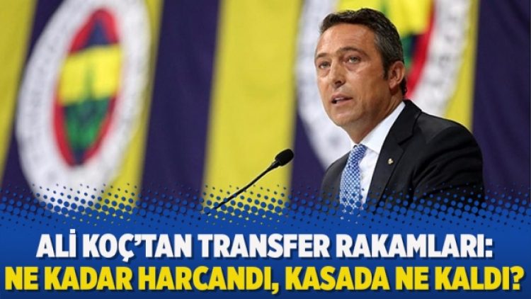 Ali Koç’tan transfer rakamları: Ne kadar harcandı, kasada ne kaldı?