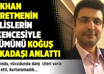 Gökhan öğretmenin polislerin işkencesiyle ölümünü koğuş arkadaşı anlattı