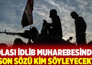 Olası İdlib muharebesinde son sözü kim söyleyecek?