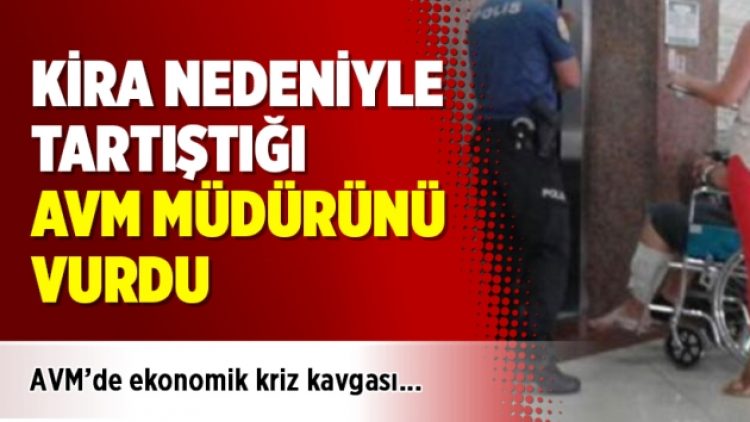Kira nedeniyle tartıştığı AVM müdürünü vurdu