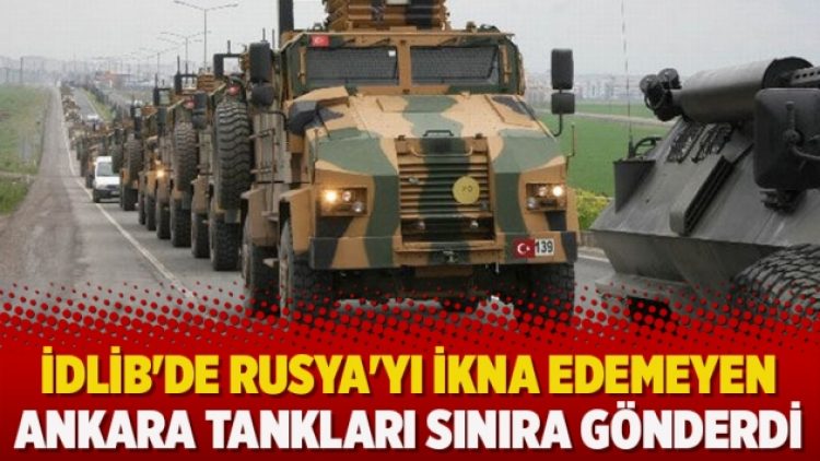İdlib’de Rusya’yı ikna edemeyen Ankara tankları sınıra gönderdi