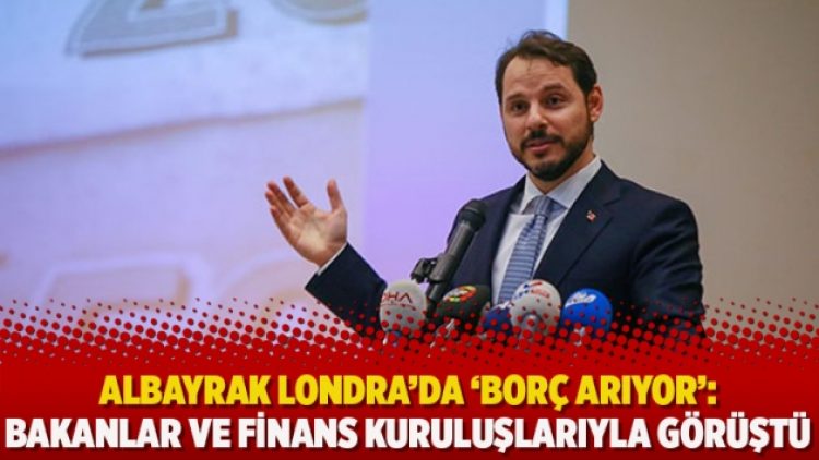Albayrak Londra’da ‘borç arıyor’: Bakanlar ve finans kuruluşlarıyla görüştü