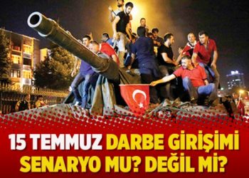 15 Temmuz darbe girişimi senaryo mu? Değil mi?