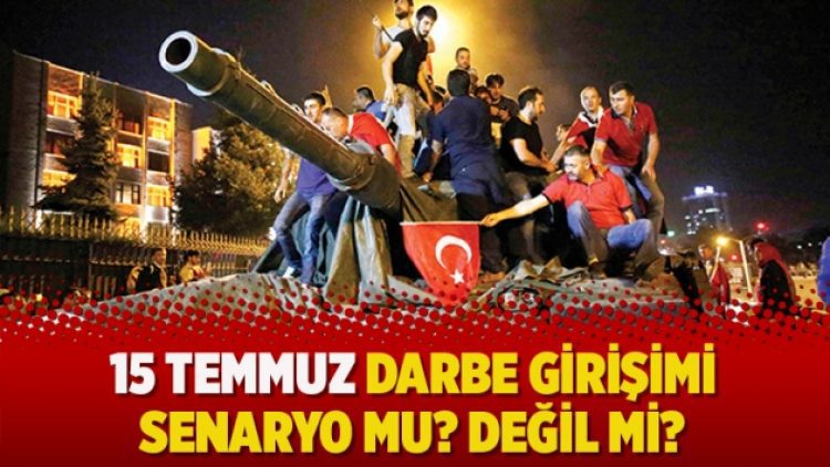 15 Temmuz darbe girişimi senaryo mu? Değil mi?