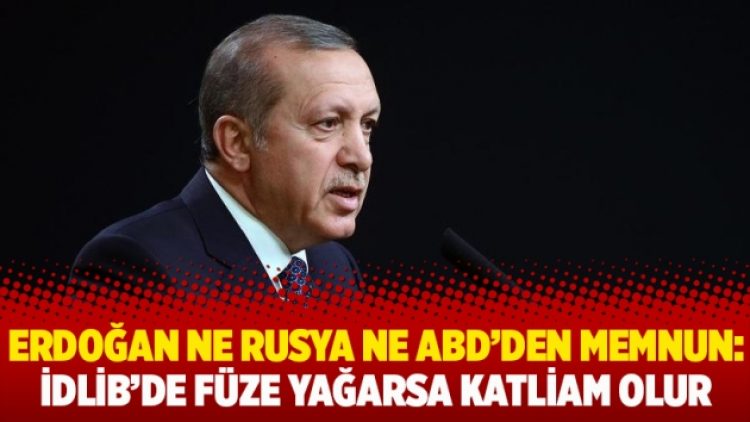 Erdoğan ne Rusya ne ABD’den memnun: İdlib’de füze yağarsa katliam olur