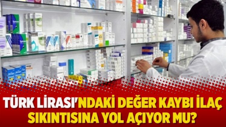 Türk Lirası’ndaki değer kaybı ilaç sıkıntısına yol açıyor mu?