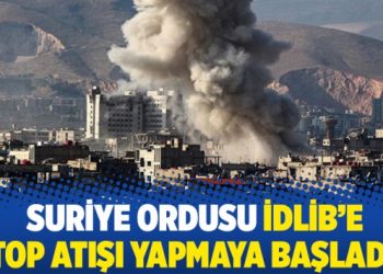 Suriye ordusu İdlib’e top atışı yapmaya başladı