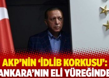 AKP’nin ‘İdlib korkusu’: Ankara’nın eli yüreğinde!