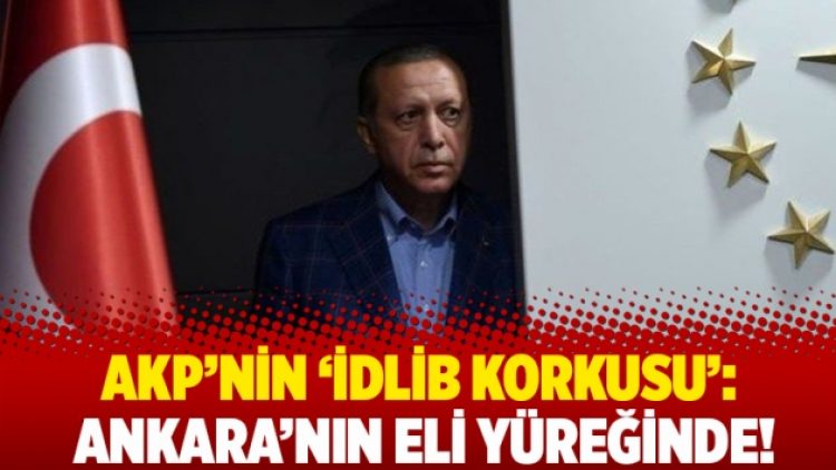 AKP’nin ‘İdlib korkusu’: Ankara’nın eli yüreğinde!