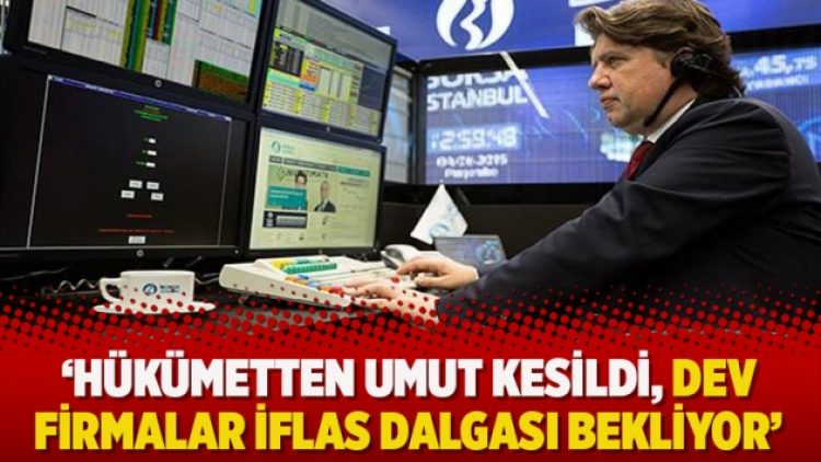 ​‘Hükümetten umut kesildi, dev firmalar iflas dalgası bekliyor’