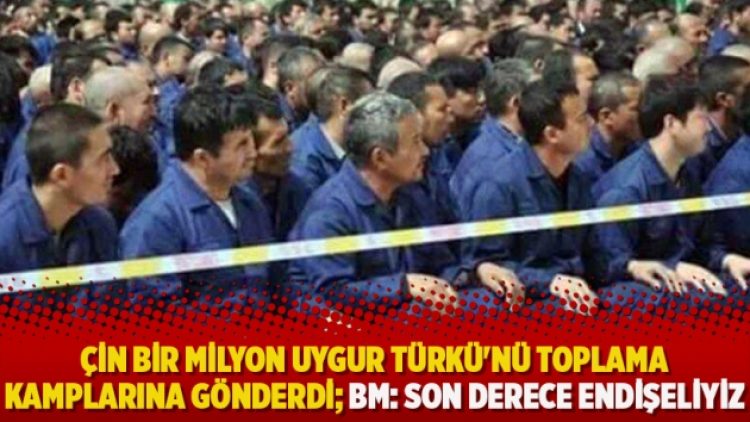 Çin bir milyon Uygur Türkü’nü toplama kamplarına gönderdi; BM: Son derece endişeliyiz