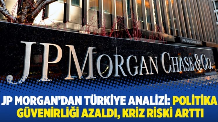 JP Morgan’dan Türkiye analizi: Politika güvenirliği azaldı, kriz riski arttı