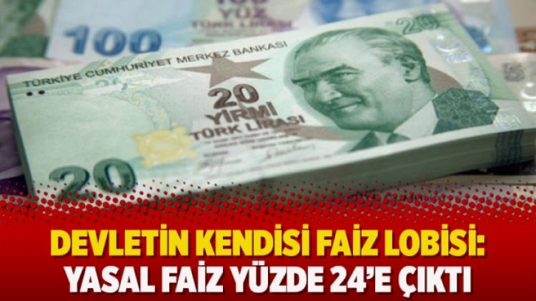 Devletin kendisi faiz lobisi: Yasal faiz yüzde 24’e çıktı