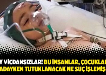 Ey vicdansızlar! Bu insanlar, çocukları komadayken tutuklanacak ne suç işlemişler?
