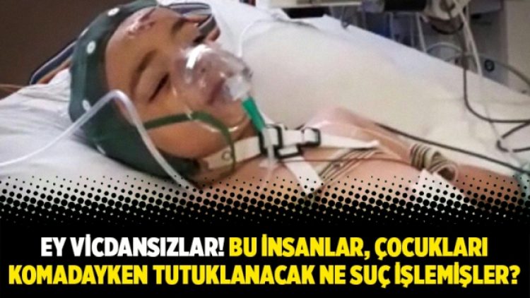 Ey vicdansızlar! Bu insanlar, çocukları komadayken tutuklanacak ne suç işlemişler?