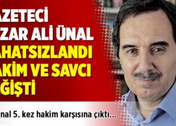 Gazeteci Ali Ünal rahatsızlandı, Hakim ve Savcı değişti davasında karar çıkmadı