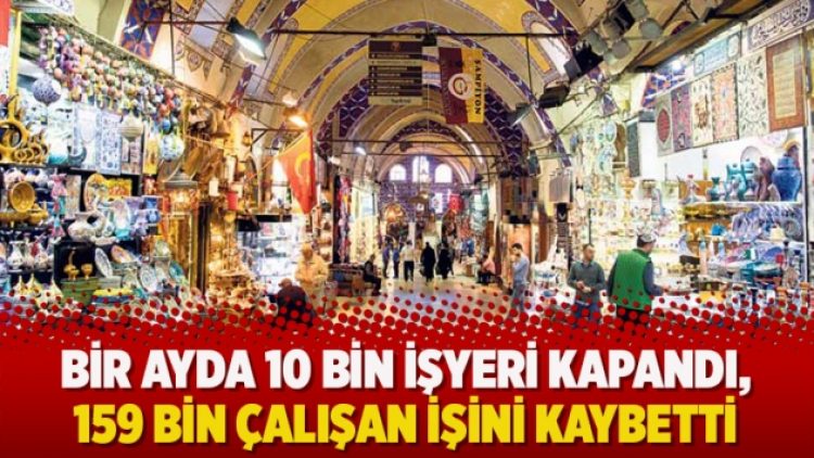 Bir ayda 10 bin işyeri kapandı, 159 bin çalışan işini kaybetti