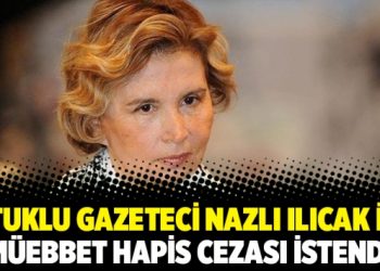 Tutuklu gazeteci Nazlı Ilıcak için müebbet hapis cezası istendi