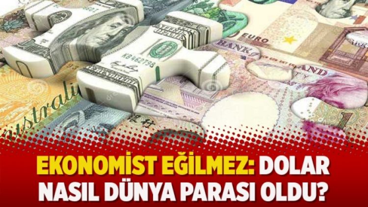 Ekonomist Eğilmez: Dolar nasıl dünya parası oldu?