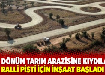 İzmir’de 52 dönüm tarım arazisine kıydılar, ralli pisti için inşaat başladı