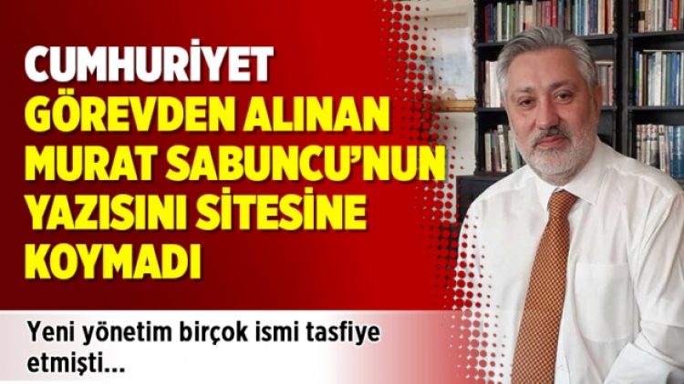 Cumhuriyet, görevden alınan Murat Sabuncu’nun yazısını sitesine koymadı