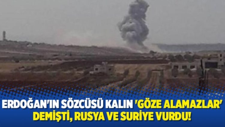 Erdoğan’ın sözcüsü Kalın ‘göze alamazlar’ demişti, Rusya ve Suriye vurdu