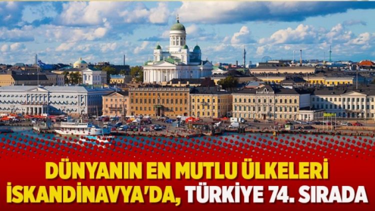 Dünyanın en mutlu ülkesi İskandinavya’da, Türkiye 74. sıraya geriledi