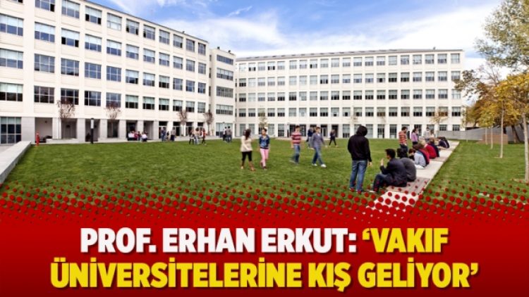Prof. Erhan Erkut analiz ediyor: ‘Vakıf üniversitelerine kış geliyor’