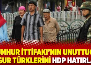 Cumhur İttifakı’nın unuttuğu Uygur Türklerini HDP hatırladı