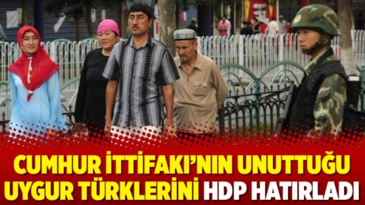 Cumhur İttifakı’nın unuttuğu Uygur Türklerini HDP hatırladı