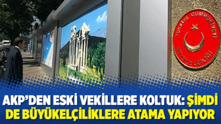AKP’den eski vekillere koltuk: Şimdi de Büyükelçiliklere atama yapıyor