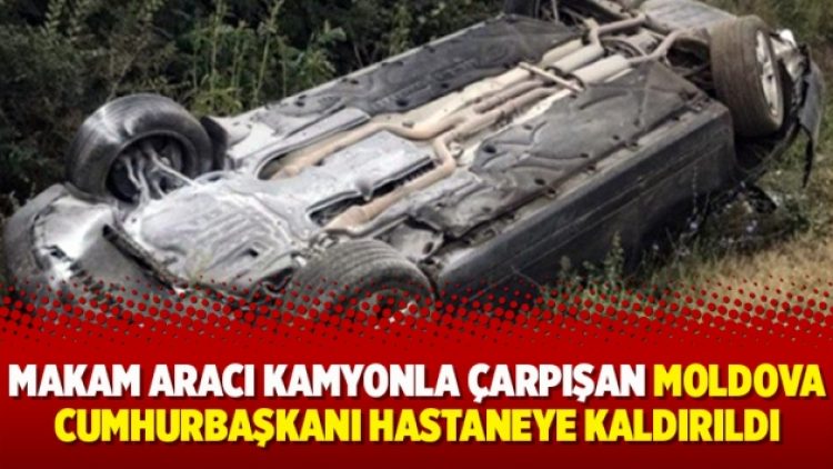 Makam aracı kamyonla çarpışan Moldova cumhurbaşkanı hastaneye kaldırıldı