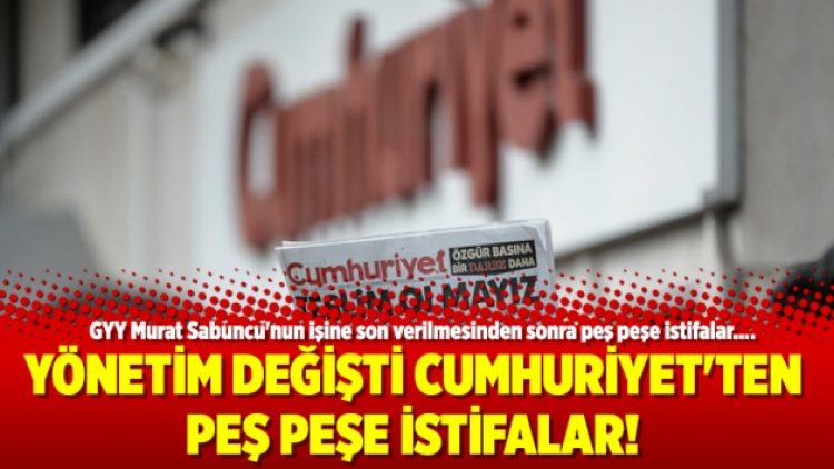 Yönetim değişti Cumhuriyet’ten peş peşe istifalar!